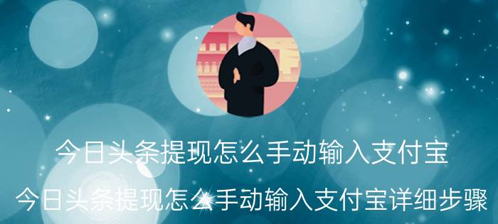 今日头条提现怎么手动输入支付宝 今日头条提现怎么手动输入支付宝详细步骤